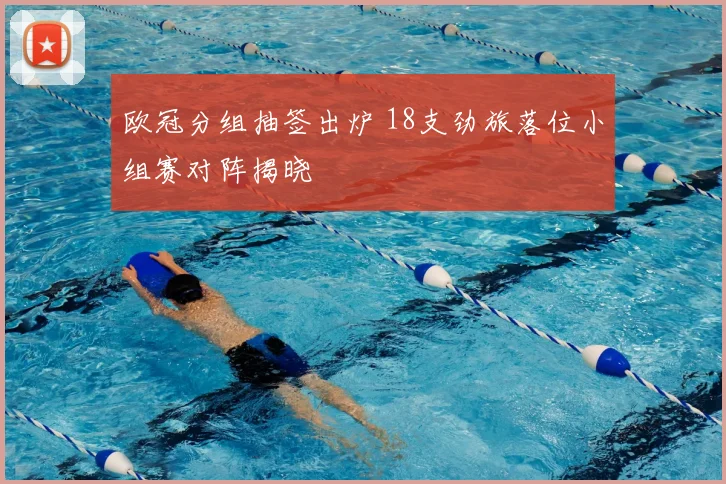 欧冠分组抽签出炉 18支劲旅落位小组赛对阵揭晓