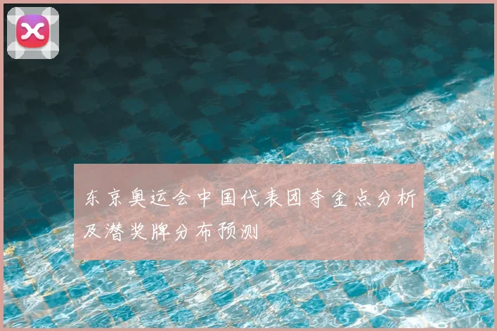 东京奥运会中国代表团夺金点分析及潜奖牌分布预测