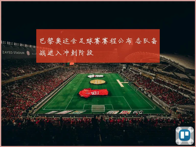 巴黎奥运会足球赛赛程公布 各队备战进入冲刺阶段