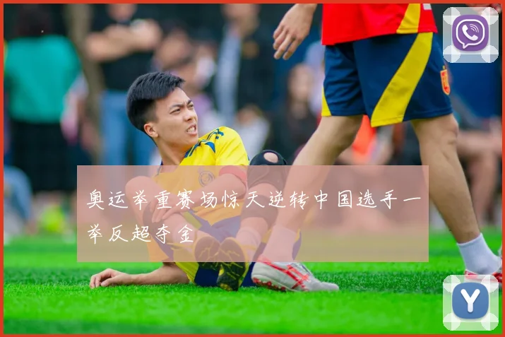 奥运举重赛场惊天逆转中国选手一举反超夺金