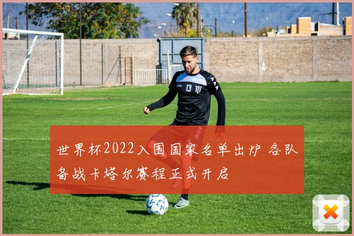 世界杯2022入围国家名单出炉 各队备战卡塔尔赛程正式开启