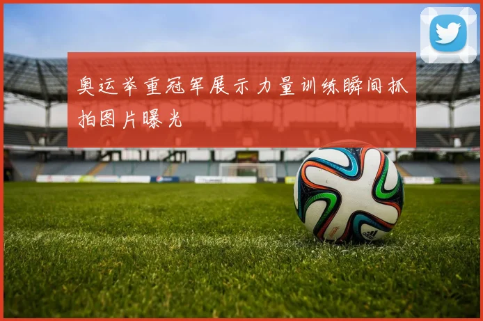 奥运举重冠军展示力量训练瞬间抓拍图片曝光