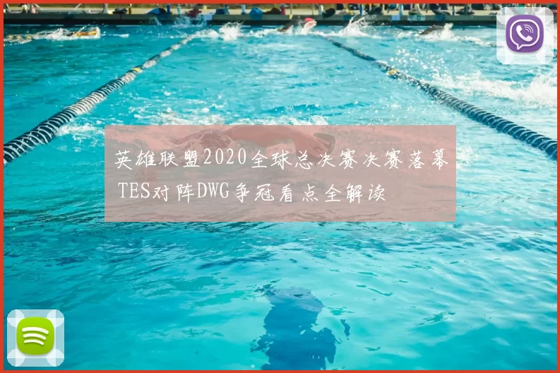 英雄联盟2020全球总决赛决赛落幕 TES对阵DWG争冠看点全解读
