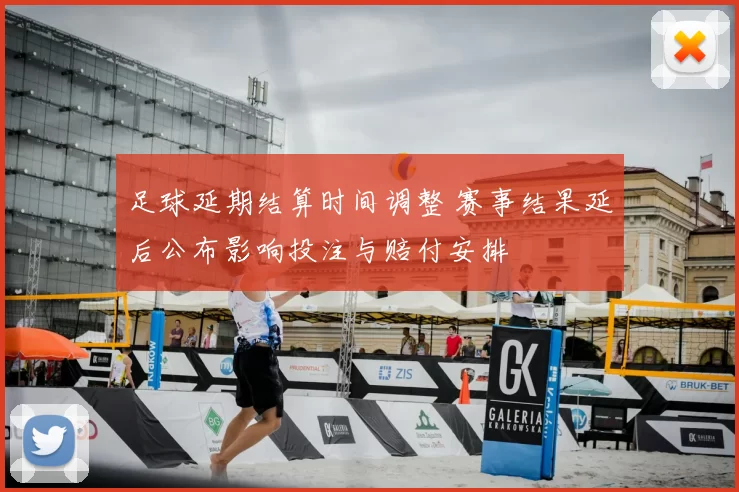 足球延期结算时间调整 赛事结果延后公布影响投注与赔付安排
