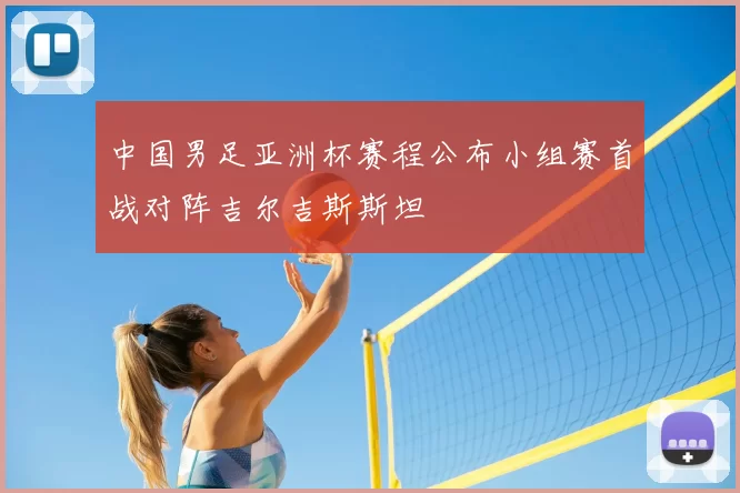 中国男足亚洲杯赛程公布小组赛首战对阵吉尔吉斯斯坦