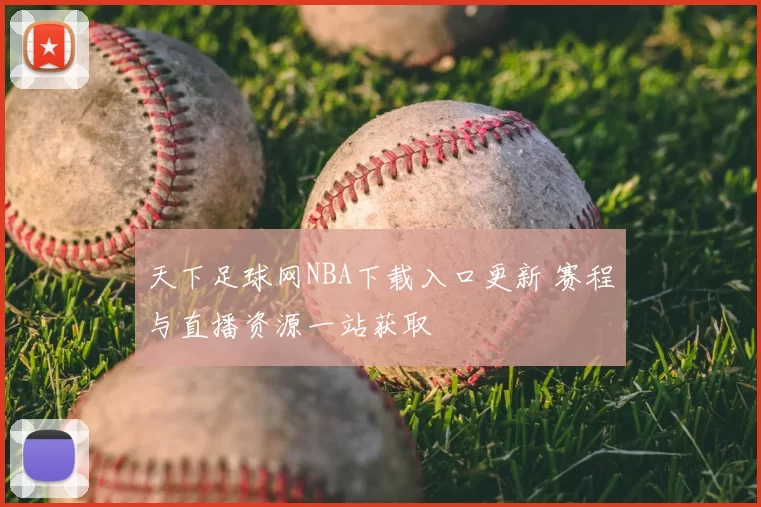天下足球网NBA下载入口更新 赛程与直播资源一站获取