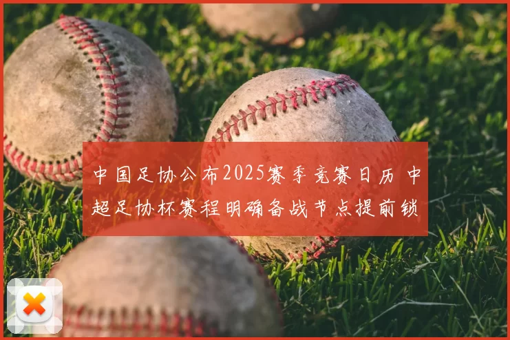 中国足协公布2025赛季竞赛日历 中超足协杯赛程明确备战节点提前锁定