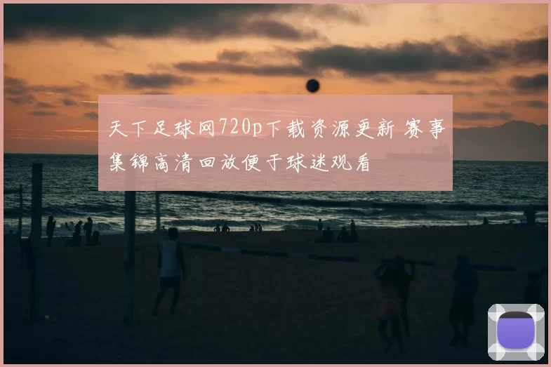 天下足球网720p下载资源更新 赛事集锦高清回放便于球迷观看