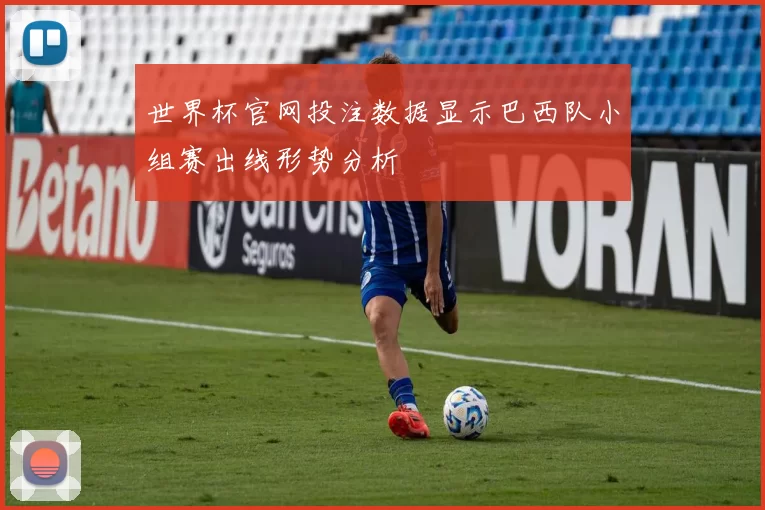 世界杯官网投注数据显示巴西队小组赛出线形势分析