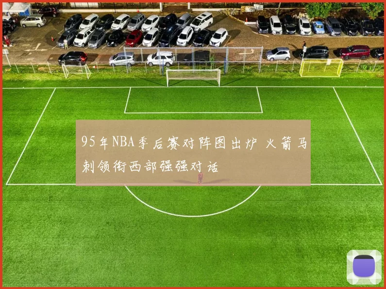 95年NBA季后赛对阵图出炉 火箭马刺领衔西部强强对话