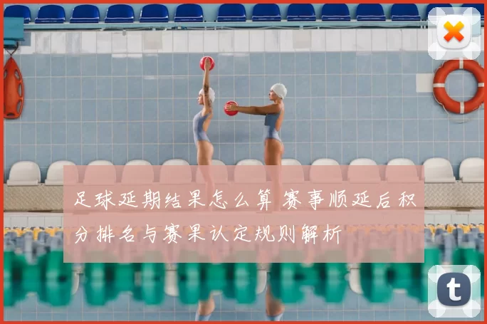 足球延期结果怎么算 赛事顺延后积分排名与赛果认定规则解析