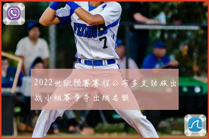 2022世欧预赛赛程公布多支劲旅出战小组赛争夺出线名额