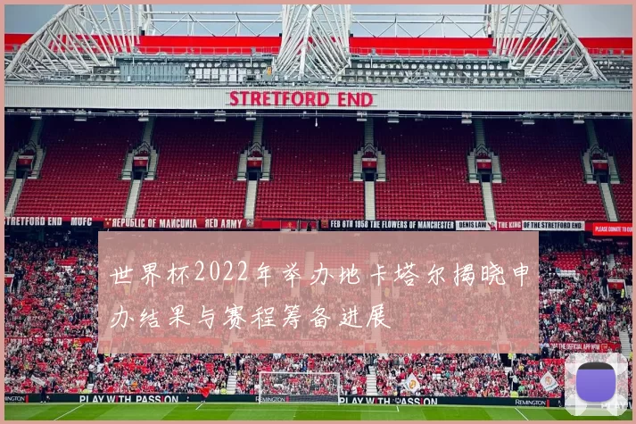 世界杯2022年举办地卡塔尔揭晓申办结果与赛程筹备进展