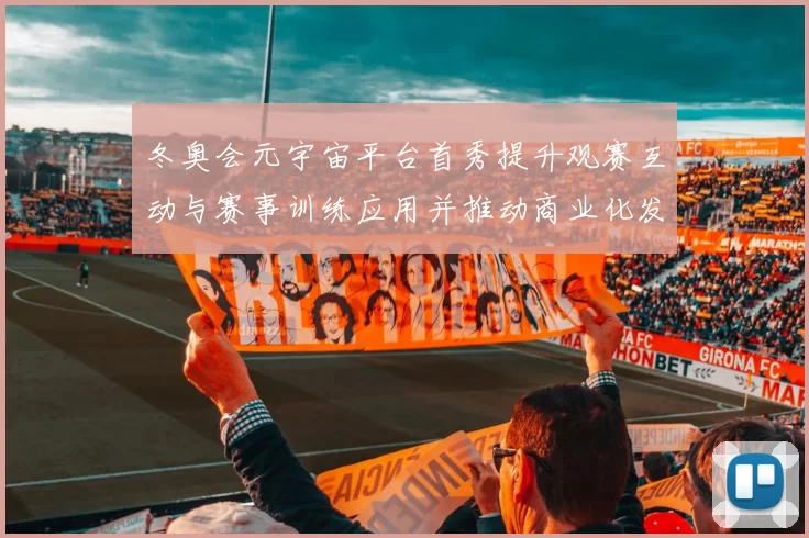 冬奥会元宇宙平台首秀提升观赛互动与赛事训练应用并推动商业化发展