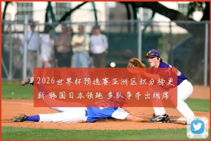 2026世界杯预选赛亚洲区积分榜更新 韩国日本领跑 多队争夺出线席位