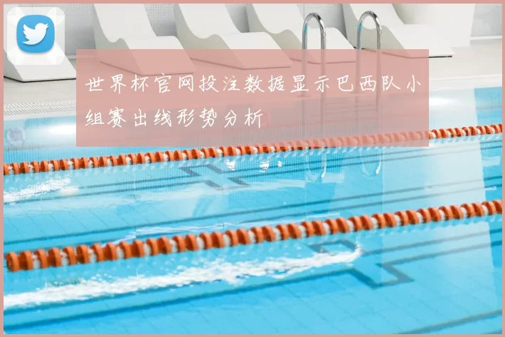 世界杯官网投注数据显示巴西队小组赛出线形势分析