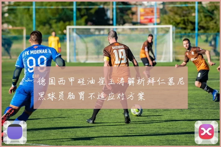 德国西甲硅油崔玉涛解析拜仁慕尼黑球员肠胃不适应对方案
