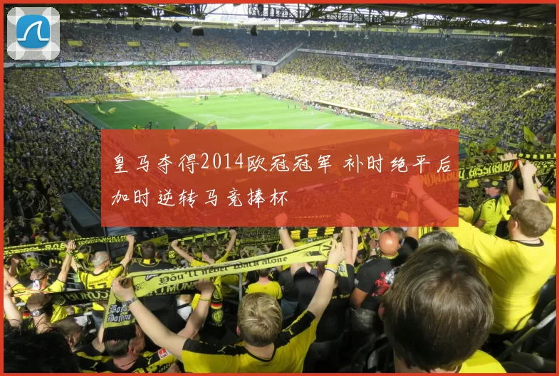 皇马夺得2014欧冠冠军 补时绝平后加时逆转马竞捧杯