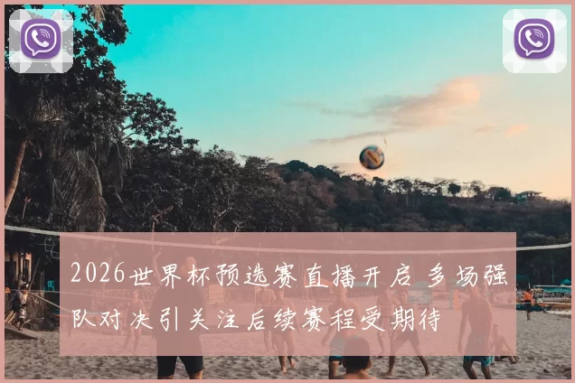 2026世界杯预选赛直播开启 多场强队对决引关注后续赛程受期待
