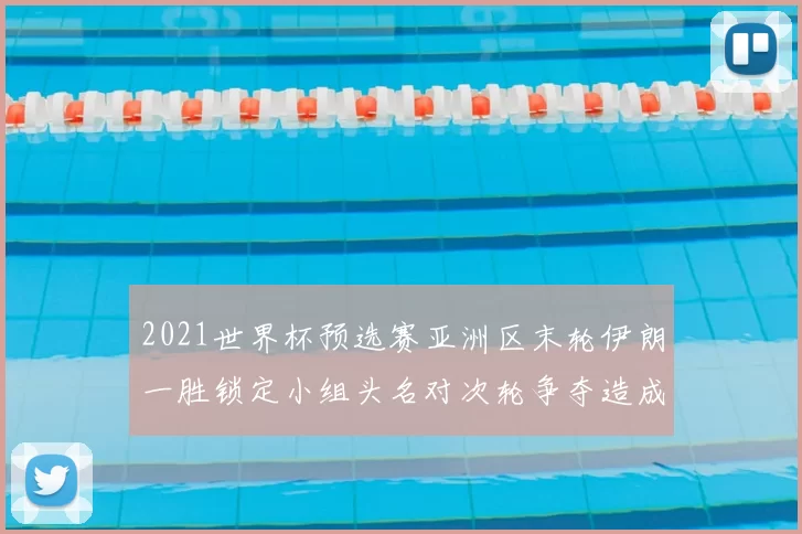 2021世界杯预选赛亚洲区末轮伊朗一胜锁定小组头名对次轮争夺造成影响