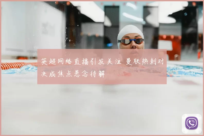 英超网络直播引发关注 曼联热刺对决成焦点悬念待解