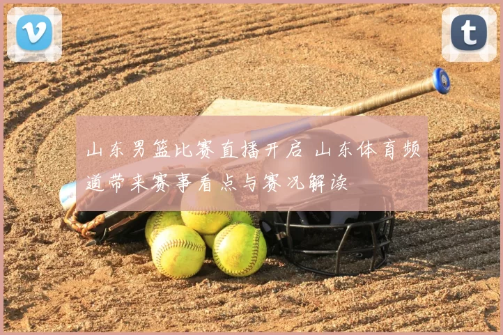 山东男篮比赛直播开启 山东体育频道带来赛事看点与赛况解读