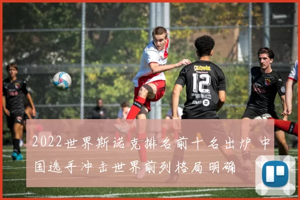 2022世界斯诺克排名前十名出炉 中国选手冲击世界前列格局明确