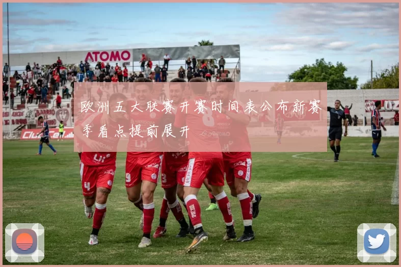 欧洲五大联赛开赛时间表公布新赛季看点提前展开