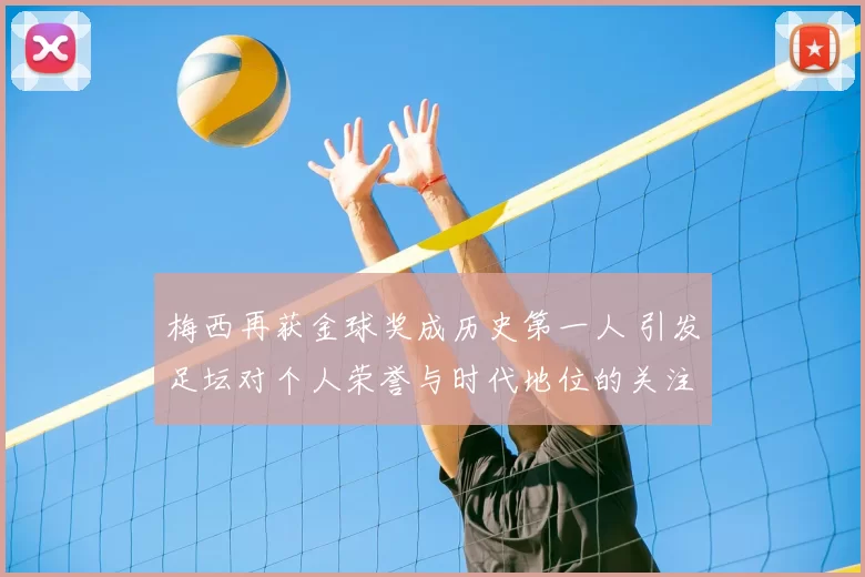 梅西再获金球奖成历史第一人 引发足坛对个人荣誉与时代地位的关注