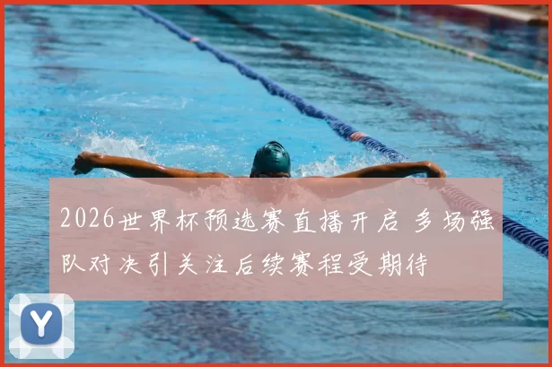 2026世界杯预选赛直播开启 多场强队对决引关注后续赛程受期待